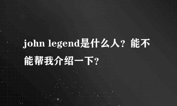 john legend是什么人？能不能帮我介绍一下？
