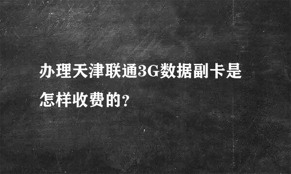 办理天津联通3G数据副卡是怎样收费的？