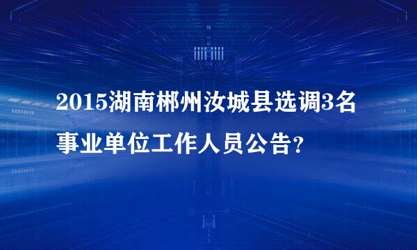 2015湖南郴州汝城县选调3名事业单位工作人员公告？