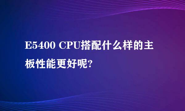 E5400 CPU搭配什么样的主板性能更好呢?
