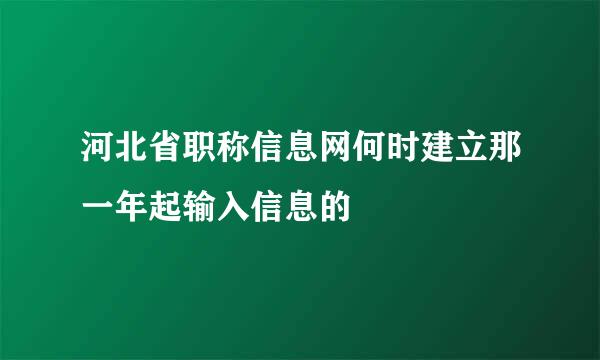 河北省职称信息网何时建立那一年起输入信息的