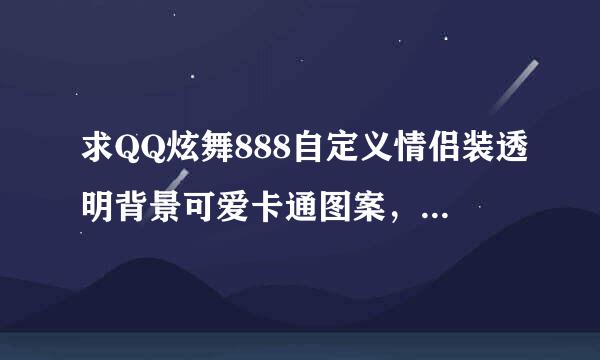 求QQ炫舞888自定义情侣装透明背景可爱卡通图案，+Q 2653605061，会制作透明背景的也行。