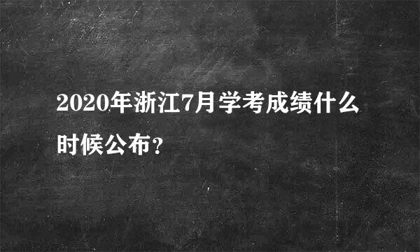 2020年浙江7月学考成绩什么时候公布？