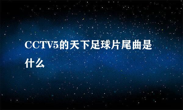 CCTV5的天下足球片尾曲是什么