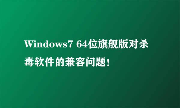 Windows7 64位旗舰版对杀毒软件的兼容问题！