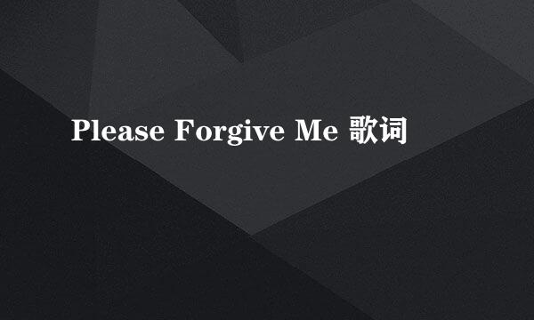 Please Forgive Me 歌词