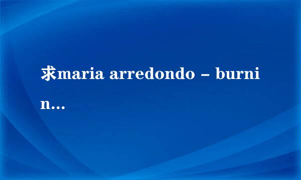 求maria arredondo - burning.mp3 的正确链接地址啊，   苦