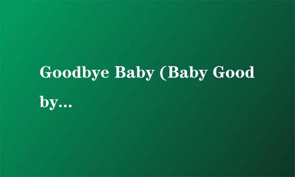 Goodbye Baby (Baby Goodbye) 歌词