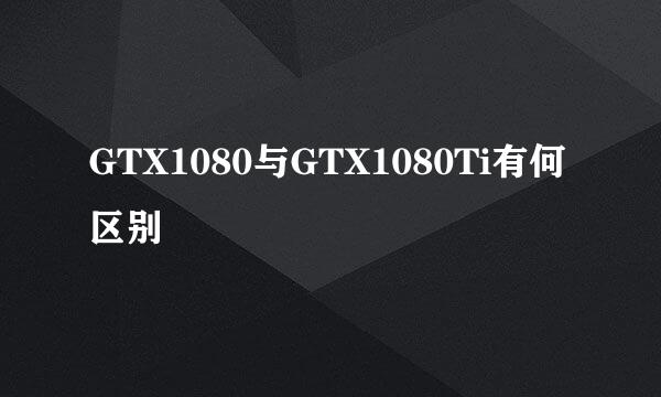 GTX1080与GTX1080Ti有何区别