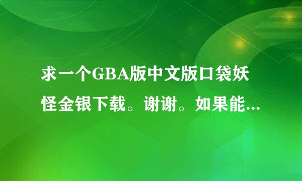 求一个GBA版中文版口袋妖怪金银下载。谢谢。如果能完我会加分的。