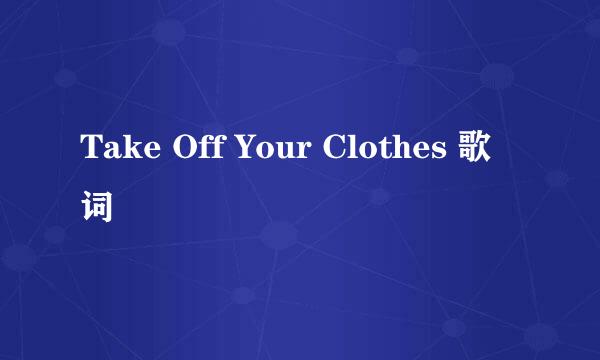 Take Off Your Clothes 歌词