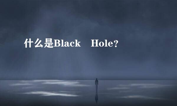 什么是Black Hole？