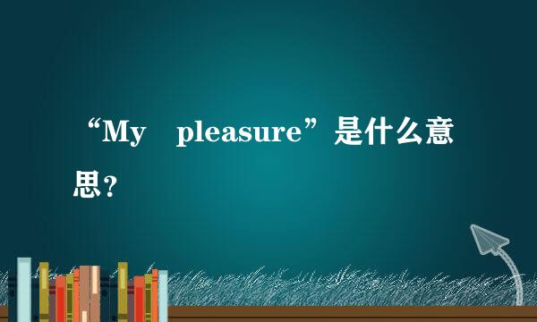 “My pleasure”是什么意思？