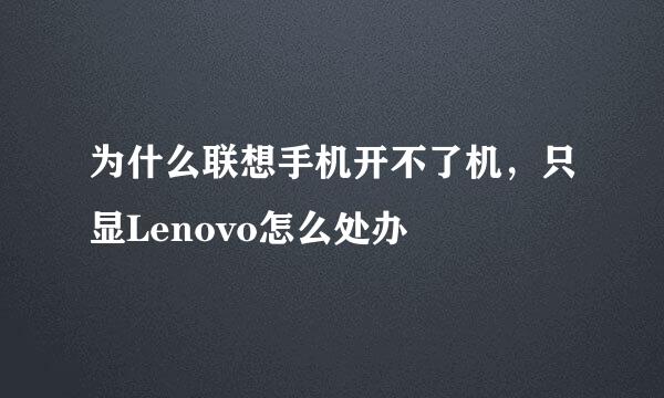 为什么联想手机开不了机，只显Lenovo怎么处办