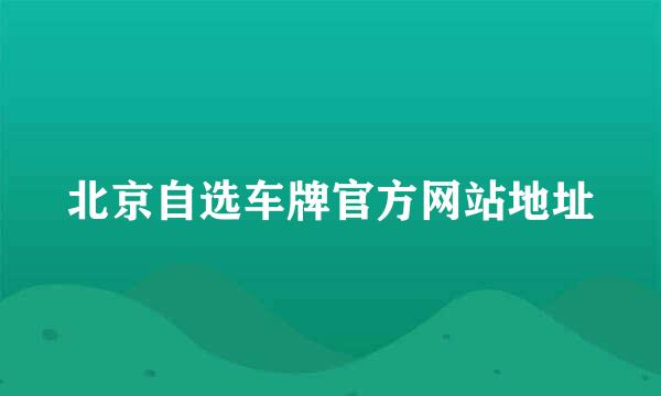 北京自选车牌官方网站地址