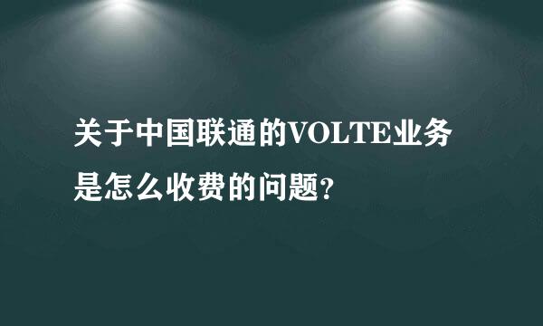 关于中国联通的VOLTE业务是怎么收费的问题？