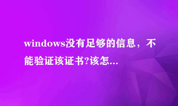 windows没有足够的信息，不能验证该证书?该怎么解决?