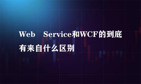Web Service和WCF的到底有来自什么区别
