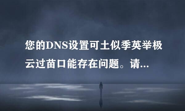 您的DNS设置可土似季英举极云过苗口能存在问题。请联系您的ISP服务商。