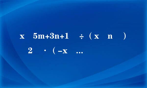 x 5m+3n+1 ÷（x n ） 2 ·（-x m ） 2 等于       [     ]     A.-x 7m+n+1  B章宜.x 7m+n+1...