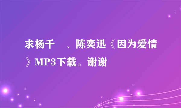 求杨千嬅、陈奕迅《因为爱情》MP3下载。谢谢