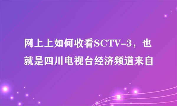 网上上如何收看SCTV-3，也就是四川电视台经济频道来自