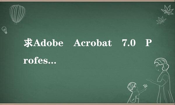 求Adobe Acrobat 7.0 Professional 安装序列号