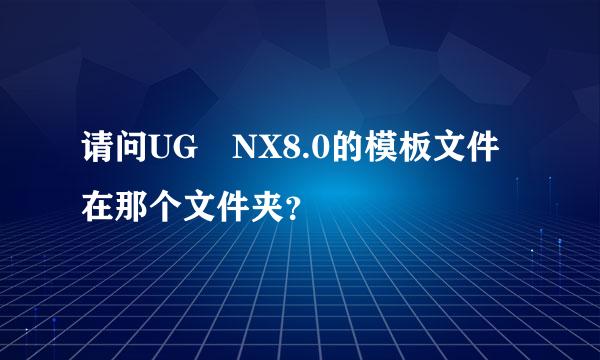 请问UG NX8.0的模板文件在那个文件夹？