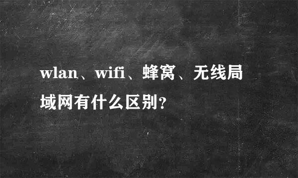 wlan、wifi、蜂窝、无线局域网有什么区别？