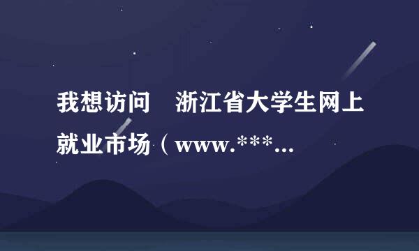 我想访问 浙江省大学生网上就业市场（www.***.cn）为什么该页无法显示？世界之窗和IE都不行