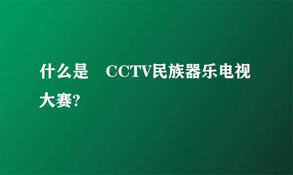 什么是 CCTV民族器乐电视大赛?