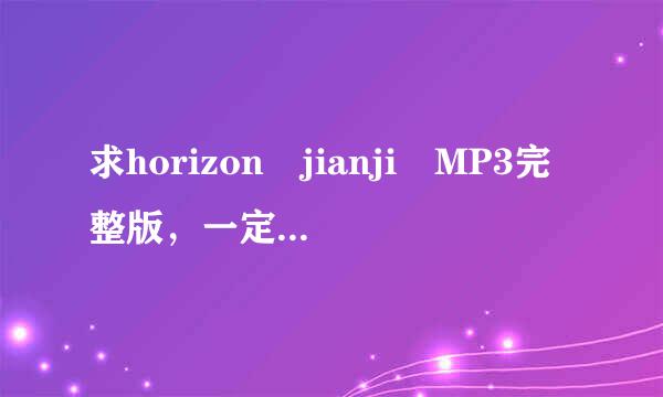 求horizon jianji MP3完整版，一定要百度网盘，谢谢。2