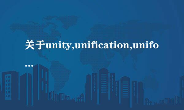 关于unity,unification,uniformity来自的区别