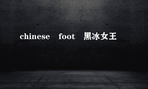 chinese foot 黑冰女王
