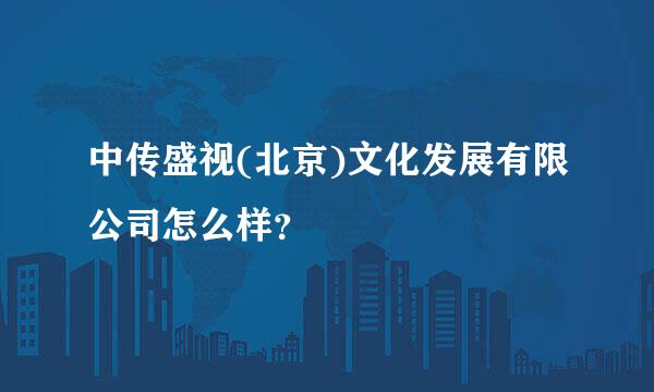 中传盛视(北京)文化发展有限公司怎么样？