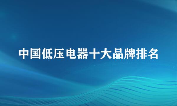 中国低压电器十大品牌排名