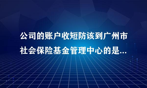 公司的账户收短防该到广州市社会保险基金管理中心的是什么打款