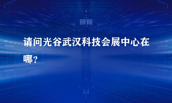 请问光谷武汉科技会展中心在哪？