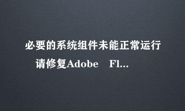 必要的系统组件未能正常运行 请修复Adobe Flash Player