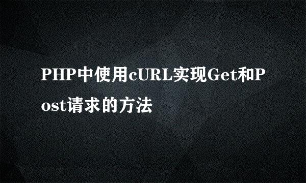 PHP中使用cURL实现Get和Post请求的方法