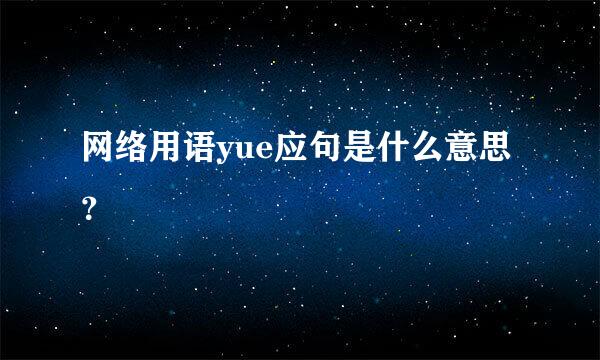 网络用语yue应句是什么意思？