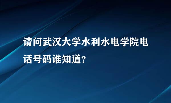 请问武汉大学水利水电学院电话号码谁知道？