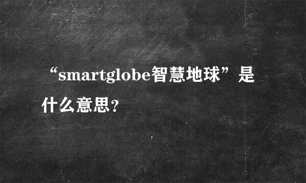 “smartglobe智慧地球”是什么意思？