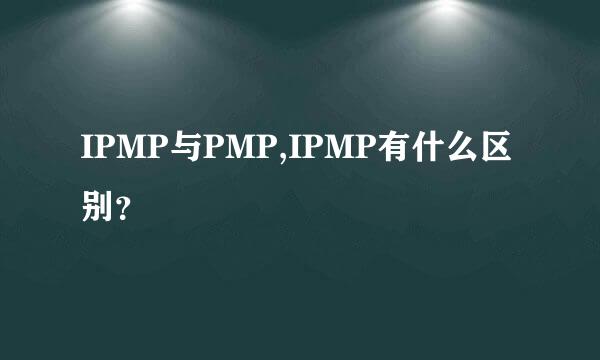 IPMP与PMP,IPMP有什么区别？