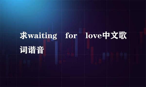 求waiting for love中文歌词谐音