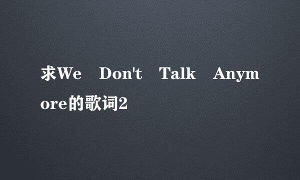 求We Don't Talk Anymore的歌词2