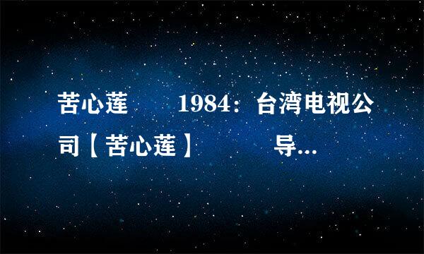 苦心莲　　1984：台湾电视公司【苦心莲】 　　导演：林福地 　坐硫义棉句放度往星低　演员：萧大陆、钱 璐、