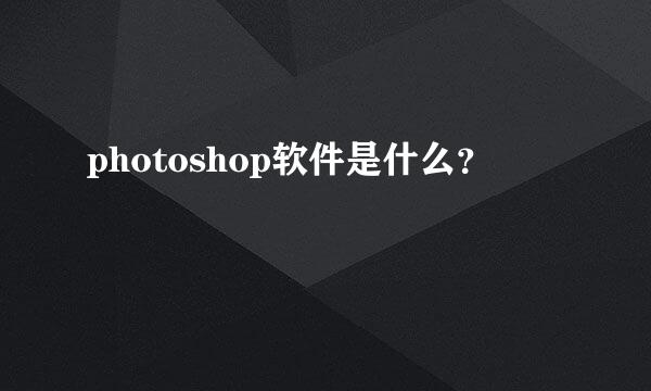 photoshop软件是什么？