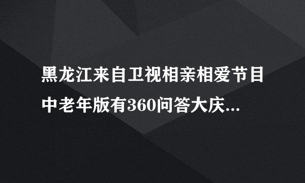 黑龙江来自卫视相亲相爱节目中老年版有360问答大庆的中老年单身男士吗？