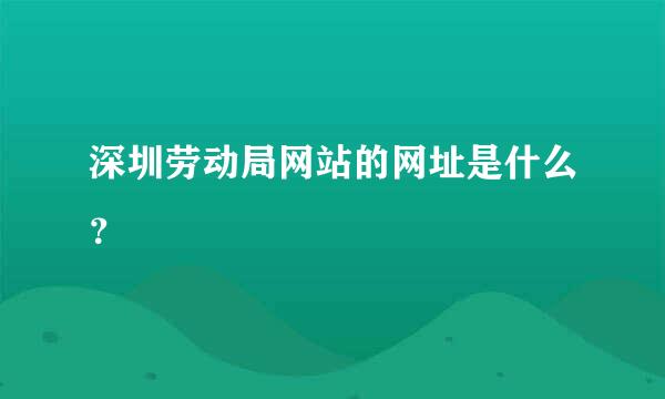 深圳劳动局网站的网址是什么？